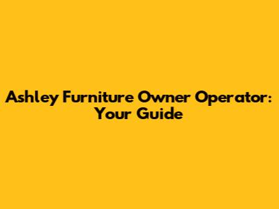 Ashley Furniture Owner Operator: Your Guide
