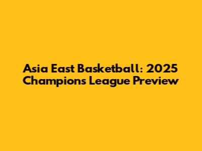 Asia East Basketball: 2025 Champions League Preview