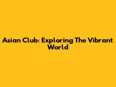 Asian Club: Exploring The Vibrant World