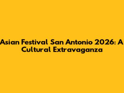 Asian Festival San Antonio 2026: A Cultural Extravaganza
