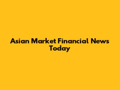 Asian Market Financial News Today