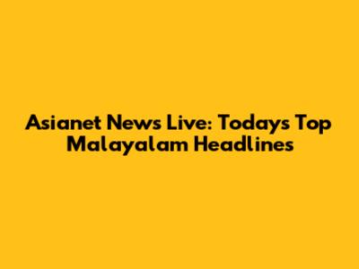 Asianet News Live: Today's Top Malayalam Headlines