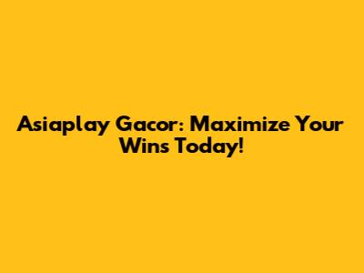 Asiaplay Gacor: Maximize Your Wins Today!