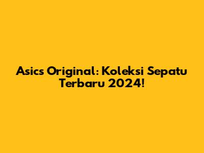 Asics Original: Koleksi Sepatu Terbaru 2024!