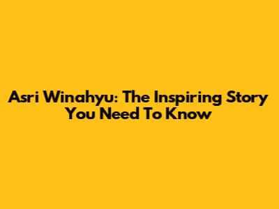 Asri Winahyu: The Inspiring Story You Need To Know