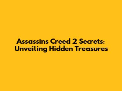 Assassin's Creed 2 Secrets: Unveiling Hidden Treasures
