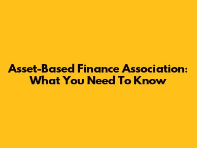 Asset-Based Finance Association: What You Need To Know