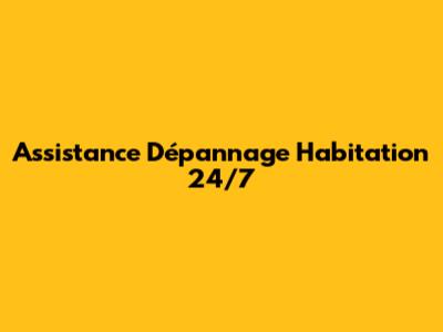 Assistance Dépannage Habitation 24/7
