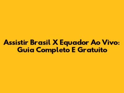 Assistir Brasil X Equador Ao Vivo: Guia Completo E Gratuito