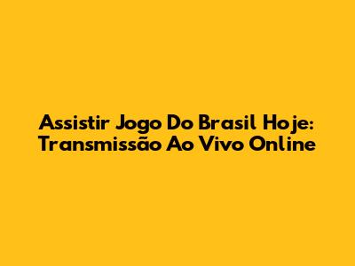 Assistir Jogo Do Brasil Hoje: Transmissão Ao Vivo Online