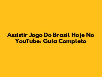 Assistir Jogo Do Brasil Hoje No YouTube: Guia Completo