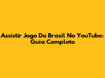 Assistir Jogo Do Brasil No YouTube: Guia Completo