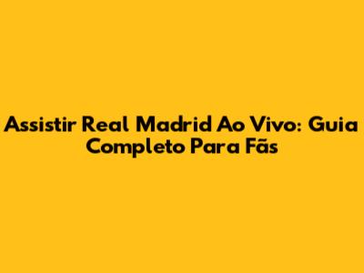 Assistir Real Madrid Ao Vivo: Guia Completo Para Fãs