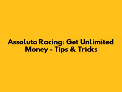 Assoluto Racing: Get Unlimited Money - Tips & Tricks