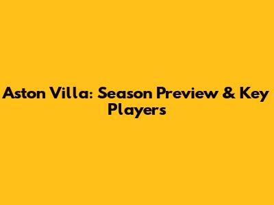 Aston Villa: Season Preview & Key Players