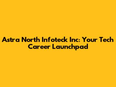 Astra North Infoteck Inc: Your Tech Career Launchpad
