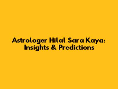 Astrologer Hilal Sara Kaya: Insights & Predictions