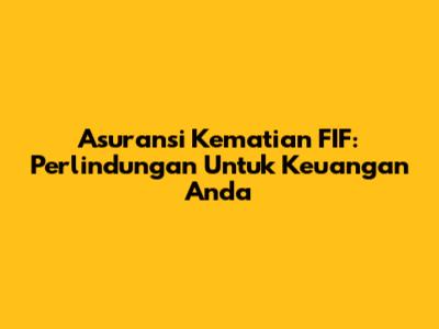 Asuransi Kematian FIF: Perlindungan Untuk Keuangan Anda