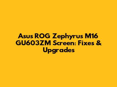 Asus ROG Zephyrus M16 GU603ZM Screen: Fixes & Upgrades
