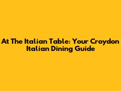 At The Italian Table: Your Croydon Italian Dining Guide