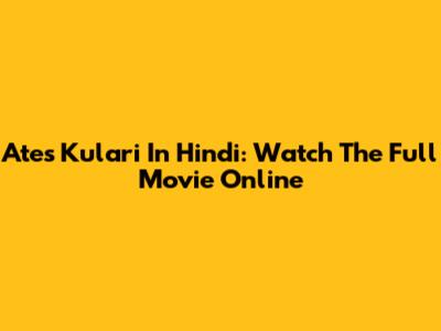 Ates Kulari In Hindi: Watch The Full Movie Online