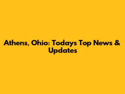 Athens, Ohio: Today's Top News & Updates