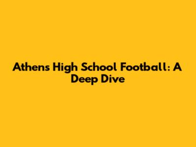 Athens High School Football: A Deep Dive