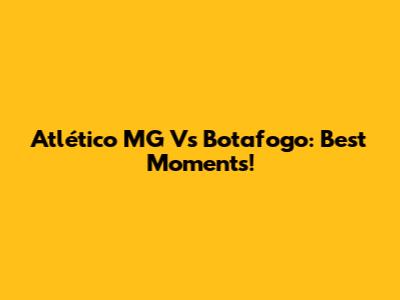 Atlético MG Vs Botafogo: Best Moments!