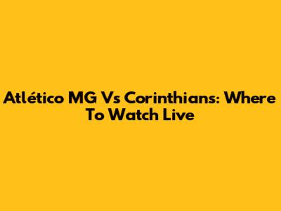 Atlético MG Vs Corinthians: Where To Watch Live