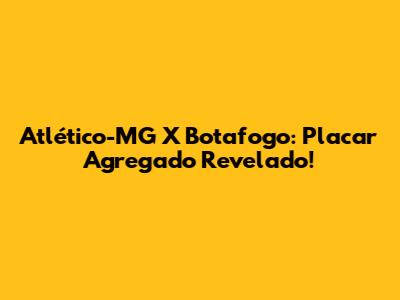 Atlético-MG X Botafogo: Placar Agregado Revelado!
