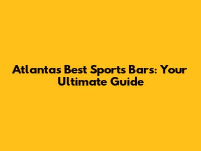 Atlanta's Best Sports Bars: Your Ultimate Guide