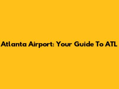 Atlanta Airport: Your Guide To ATL