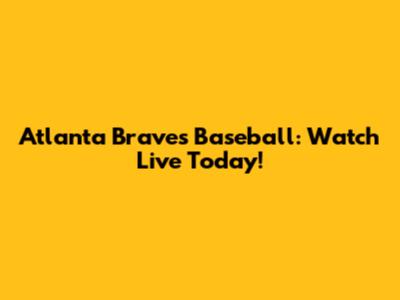 Atlanta Braves Baseball: Watch Live Today!