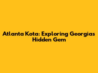 Atlanta Kota: Exploring Georgia's Hidden Gem