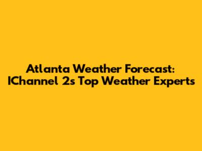 Atlanta Weather Forecast: IChannel 2's Top Weather Experts