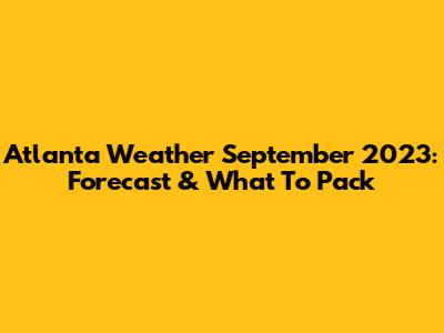 Atlanta Weather September 2023: Forecast & What To Pack