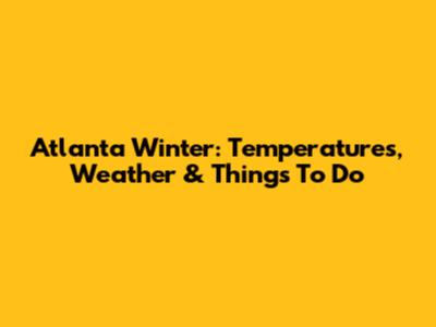 Atlanta Winter: Temperatures, Weather & Things To Do
