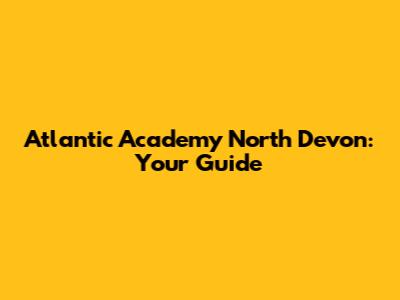 Atlantic Academy North Devon: Your Guide
