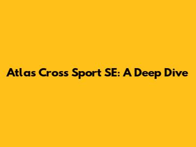 Atlas Cross Sport SE: A Deep Dive