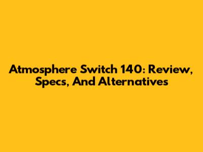 Atmosphere Switch 140: Review, Specs, And Alternatives