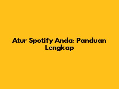 Atur Spotify Anda: Panduan Lengkap