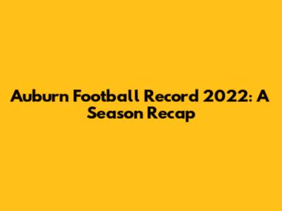Auburn Football Record 2022: A Season Recap