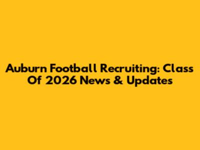 Auburn Football Recruiting: Class Of 2026 News & Updates
