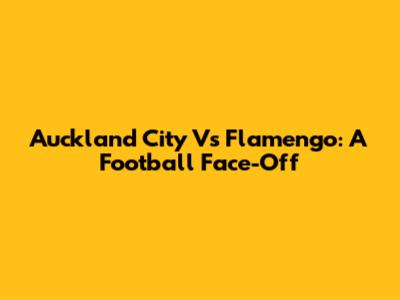 Auckland City Vs Flamengo: A Football Face-Off