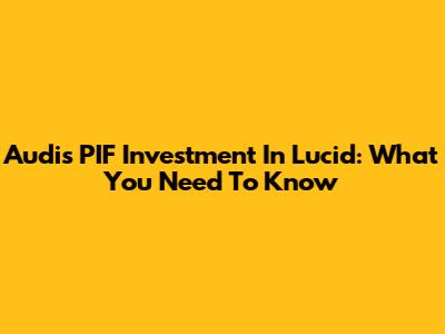 Audi's PIF Investment In Lucid: What You Need To Know