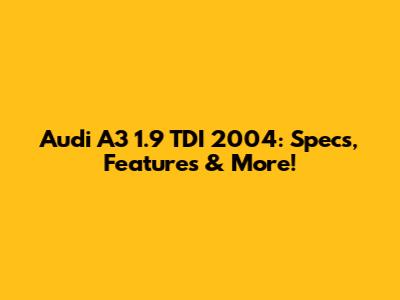 Audi A3 1.9 TDI 2004: Specs, Features & More!