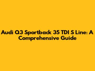 Audi Q3 Sportback 35 TDI S Line: A Comprehensive Guide