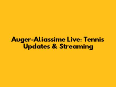 Auger-Aliassime Live: Tennis Updates & Streaming