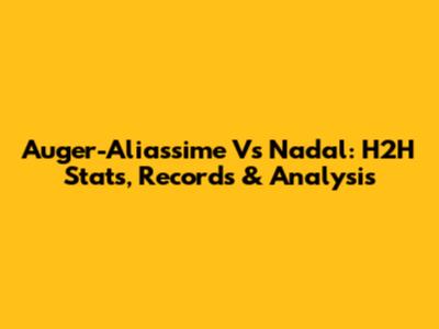 Auger-Aliassime Vs Nadal: H2H Stats, Records & Analysis