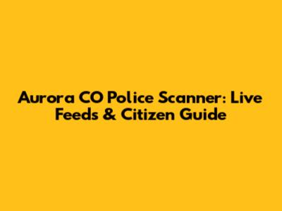 Aurora CO Police Scanner: Live Feeds & Citizen Guide